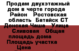 Продам двухэтажный дом в черте города › Район ­ Ростовская область, Батайск СТ Донская Чаша › Улица ­ Сливовая › Общая площадь дома ­ 128 › Площадь участка ­ 3 › Цена ­ 3 300 000 - Ростовская обл. Недвижимость » Дома, коттеджи, дачи продажа   